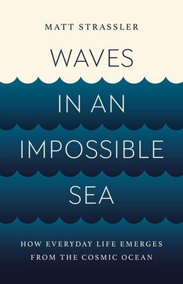Strassler, Matt (500) Waves in an Impossible Sea: How Everyday Life Emerges from the Cosmic Ocean (HC) 4th printing