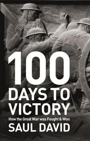 David, Saul (940.WW1) 100 Days to Victory: How the Great War Was Fought and Won (2013, HC)