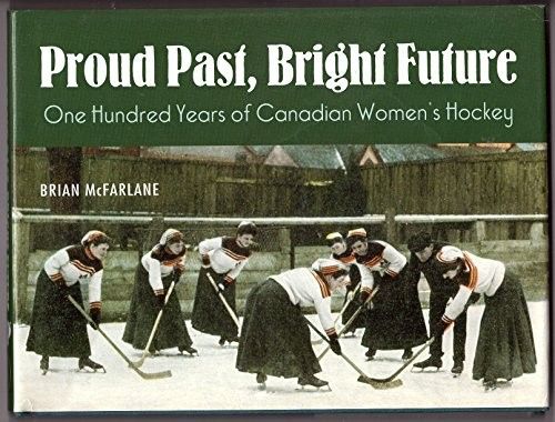 McFarlane, Brian (796.96) Proud Past, Bright Future: One Hundred Years of Canadian Women's Hockey (HC Short)