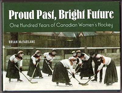 McFarlane, Brian (796.96) Proud Past, Bright Future: One Hundred Years of Canadian Women's Hockey (HC Short)