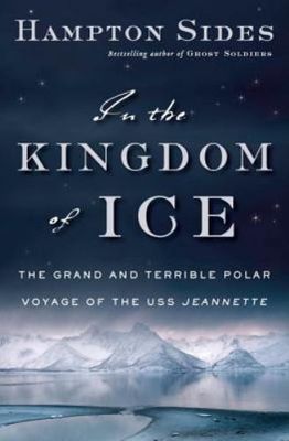 Sides, Hampton (973) In the Kingdom of Ice: The Grand and Terrible Polar Voyage of the USS Jeannette (HC)