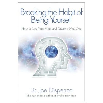 Breaking the Habit of Being Yourself by Dr. Joe Dispenza