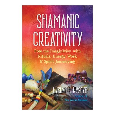 Shamanic Creativity by Evelyn C. Rysoyk