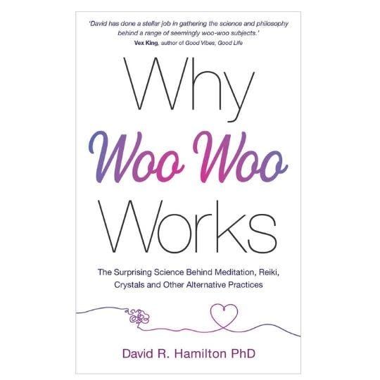 Why Woo-Woo Works by David R. Hamilton Ph.D.