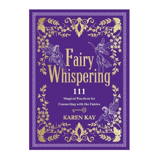 Fairy Whispering 111: Magical Practices for Connecting with the Fairies by Karen Kay