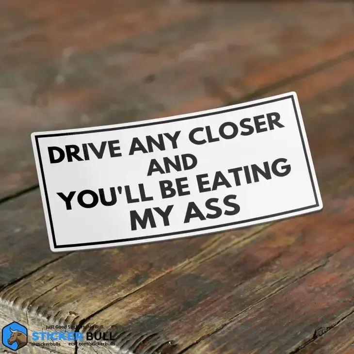 Drive Any Closer And You&#39;ll Be Eating My Ass Sticker