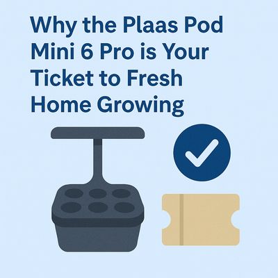 Why the Plaas Pod Mini 6 Pro is Your Ticket to Fresh Home Growing