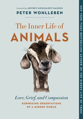 The Inner Life of Animals: Love, Grief, and Compassion - Surprising Observations of a Hidden World by Peter Wohlleben