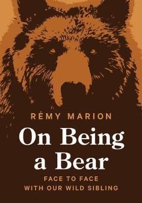 On Being a Bear: Face to Face with Our wild Sibling by Rémy Marion