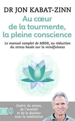 Au coeur de la tourmente, la pleine conscience : Manuel complet de MBSR, ou réduction du stress basée sur la mindfulness by Jon Kabat-Zinn