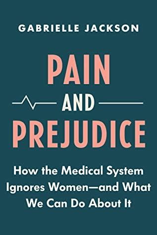 Pain and Prejudice: How the Medical System Ignores Women—And What We Can Do About It by Gabrielle Jackson
