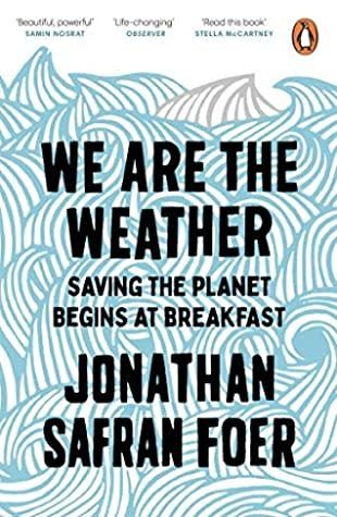 We Are the Weather: Saving the Planet Begins at Breakfast by Jonathan Safran Foer