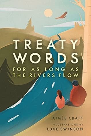 Treaty Words: For As Long As the Rivers Flow by Aimée Craft,  Luke Swinson