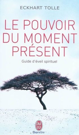 Le pouvoir du moment présent: guide d&#39;éveil spirituel by Eckhart Tolle