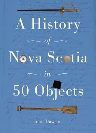 History of Nova Scotia in 50 Objects: History of Nova Scotia Through Museum Artifacts by Joan Dawson