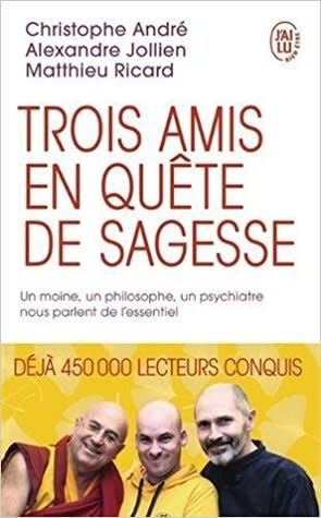 Trois amis en quête de sagesse: Un moine, un philisophe, un psychiatre nous parlent de l&#39;essentiel by Christophe André,  Alexandre Jollien,  Matthieu Ricard