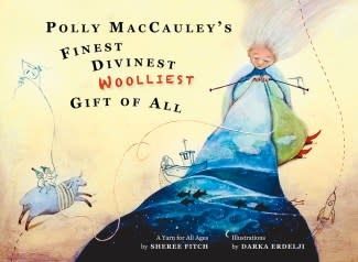 Polly MacCauley’s Finest, Divinest, Woolliest Gift of All: A Yarn for All Ages by Sheree Fitch