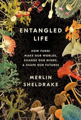 Entangled Life: How Fungi Make Our Worlds, Change Our Minds &amp; Shape Our Futures by Merlin Sheldrake