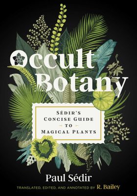 Occult Botany: Sédir’s Concise Guide to Magical Plants by Paul Sédir,  R. Bailey