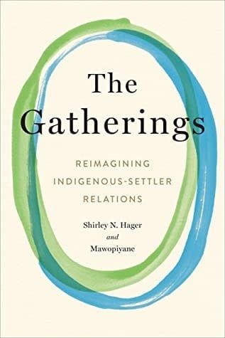 The Gatherings: Reimagining Indigenous-Settler Relations by Shirley Hager,  Mawopiyane