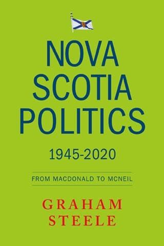 Nova Scotia Politics 1945-2020: From Macdonald to MacNeil by Graham Steele