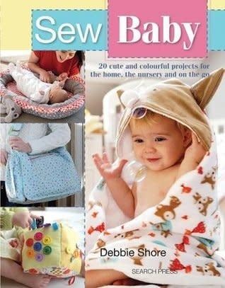Sew Baby: 20 Cute and Colourful Projects For The Home, The Nursery And On The Go by Debbie Shore