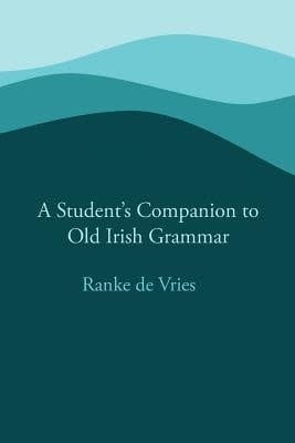 A Student's Companion to Old Irish Grammar by Ranke de Vries