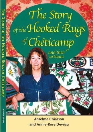 The Story of the Hooked Rugs of Cheticamp and Their Artisans by Anselme Chiasson, Annie-Rose Deveau