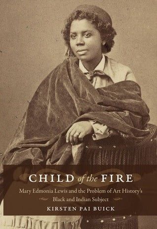 Child of the Fire: Mary Edmonia Lewis and the Problem of Art History&#39;s Black and Indian Subject by Kirsten Pai Buick