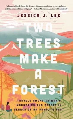 Two Trees Make a Forest: Travels Among Taiwan&#39;s Mountains &amp; Coasts in Search of My Family&#39;s Past by Jessica J. Lee