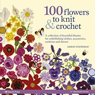 100 Flowers to Knit &amp; Crochet: A Collection of Beautiful Blooms for Embellishing Clothes, Accessories, Cushions and Throws by Lesley Stanfield