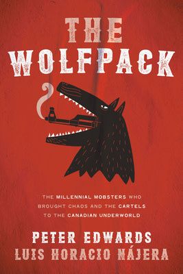 The Wolfpack: The Millennial Mobsters Who Brought Chaos and the Cartels to the Canadian Underworld by Peter Edwards, Luis Najera