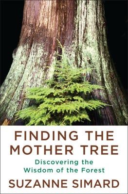 Finding the Mother Tree: Discovering How the Forest Is Wired for Intelligence and Healing by Suzanne Simard