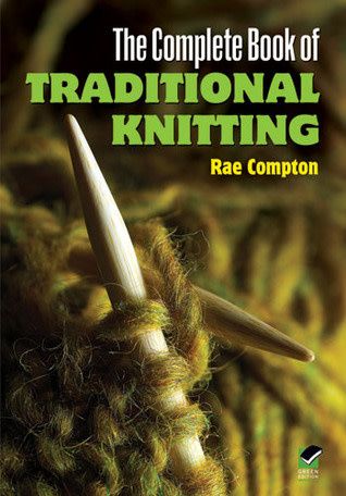 The Complete Book of Traditional Knitting by Rae Compton