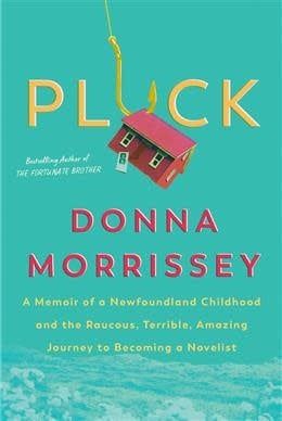 Pluck: A memoir of a Newfoundland childhood and the raucous, terrible, amazing journey to becoming a novelist by Donna Morrissey