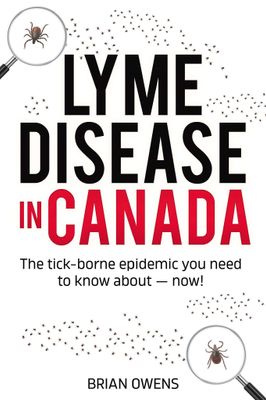 Lyme Disease in Canada: The tick-borne epidemic you need to know about — now! By Brian Owens