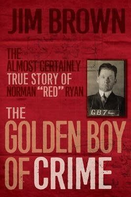 The Golden Boy of Crime: The Almost Certainly True Story of Norman &quot;Red&quot; Ryan by Jim Brown