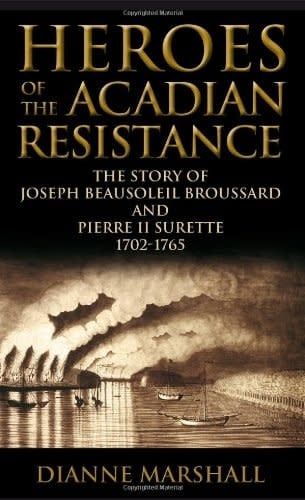 Heroes of the Acadian Resistance: The Story of Joseph Beausoleil Broussard and Pierre II Surette 1702-1765 By Dianne Marshall