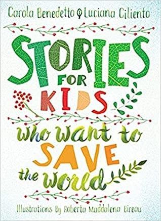 Stories for Kids Who Want to Save the World by Carola Benedetto, Luciana Ciliento, Roberta Maddalena Bireau