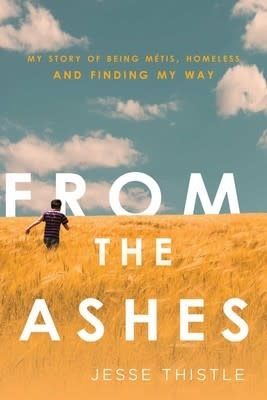 From the Ashes: My Story of Being Métis, Homeless, and Finding My Way by Jesse Thistle