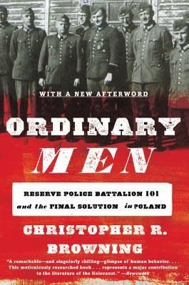 Ordinary Men: Reserve Police Battalion 101 and the Final Solution in Poland by Christopher R. Browning