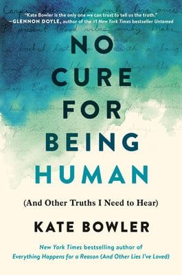No Cure for Being Human: And Other Truths I Need to Hear by Kate Bowler