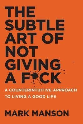 The Subtle Art of Not Giving a F*ck: A Counterintuitive Approach to Living a Good Life by Mark Manson