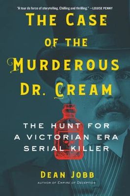 The Case of the Murderous Dr. Cream: The Hunt for a Victorian Era Serial Killer by Dean Jobb