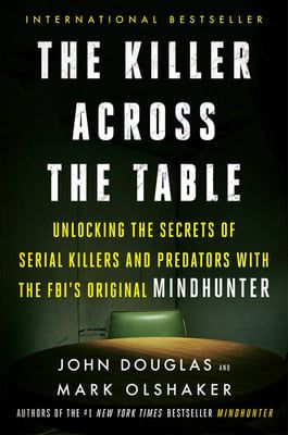 The Killer Across the Table: Unlocking the Secrets of Serial Killers and Predators with the FBI&#39;s Original Mindhunter by John E. Douglas, Mark Olshaker