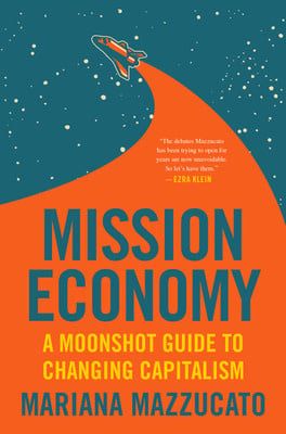 Mission Economy: A Moonshot Guide to Changing Capitalism by Mariana Mazzucato