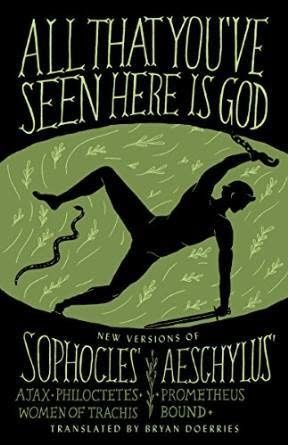 All That You&#39;ve Seen Here Is God: New Versions of Four Greek Tragedies Sophocles&#39; Ajax, Philoctetes, Women of Trachis; Aeschylus&#39; Prometheus Bound by Sophocles, Aeschylus, Bryan Doerries
