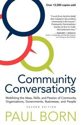 Community Conversations: Mobilizing the Ideas, Skills, and Passion of Community Organizations, Governments, Businesses, and People by Paul Born