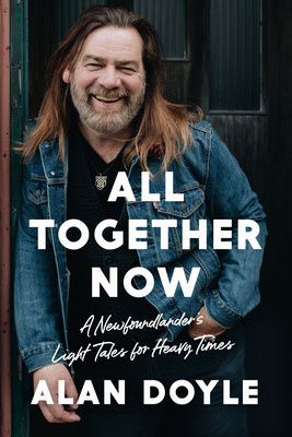 All Together Now: A Newfoundlander&#39;s Light Tales for Heavy Times by Alan Doyle