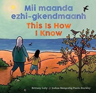 Mii maanda ezhi-gkendmaanh / This Is How I Know by Brittany Luby, Joshua Mangeshig Pawis-Steckley